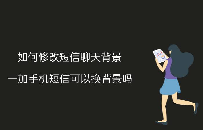 如何修改短信聊天背景 一加手机短信可以换背景吗？